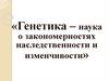 Генетика – наука о закономерностях наследственности и изменчивости