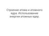 Строение атома и атомного ядра. Использование энергии атомных ядер