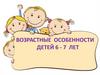 Возрастные особенности детей 6 - 7 лет