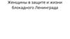Женщины в защите и жизни блокадного Ленинграда