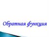 Свойства обратимости функции и нахождение функции обратной данной  (10 класс)
