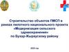 Строительство объектов ПМСП в рамках проекта «Модернизация сельского здравоохранения» в Бухар-Жырауском районе