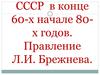 СССР в конце 60-х начале 80-х годов. Правление Л.И. Брежнева