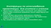 Инструкции по использованию презентации для учителя и ученика