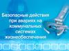 Безопасные действия  при авариях на коммунальных системах жизнеобеспечения