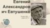 Евгений Александрович Евтушенко 18 июля 1932 – 1 апреля 2017 гг