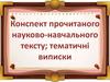 Конспект прочитаного науково-на­вчального тексту; тематичні виписки