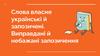 Слова власне українські й запозичені. Виправдані й небажані запозичення