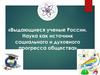 Выдающиеся ученые России. Наука как источник социального и духовного прогресса общества