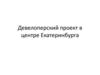 Девелоперский проект в центре Екатеринбурга
