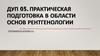 ДУП 05. Практическая подготовка в области основ рентгенологии