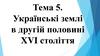 Українські землі в другій половині XVI століття  (тема 5)