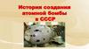 История создания атомной бомбы в СССР