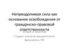 Непреодолимая сила как основание освобождения от гражданско-правовой ответственности: Теория и практика