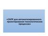 САПР для автоматизированного проектирования технологических процессов