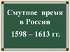 Смутное время в России. 1598 - 1613 гг