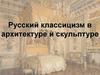 Русский классицизм в архитектуре и скульптуре
