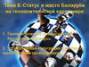 Тема 8. Статус и место Беларуси на геополитической карте мира