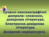 Сучасні лексикографічні джерела: словники, довідкова література. Електронна довідкова література. Довідкові медіаресурси