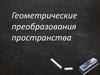 Геометрические преобразования пространства