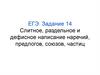 ЕГЭ. Задание 14 Слитное, раздельное и дефисное написание наречий, предлогов, союзов, частиц