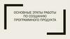 Основные этапы работы по созданию программного продукта