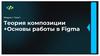 Теория композиции +Основы работы в Figma. Модуль 1. Тема 1