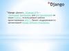 Django (Джанго) - свободный фреймворк для веб - приложений на языке Python