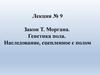Закон Т. Моргана. Генетика пола. Наследование, сцепленное с полом. Лекция № 9