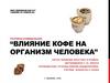 Влияние кофе на организм человека. Изучение химического состава кофе