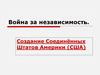 Война за независимость. Создание Соединённых Штатов Америки (США)