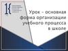 Основная форма организации учебного процесса в школе