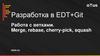 Разработка в EDT+Git Работа с ветками. Merge, rebase, cherry-pick, squash