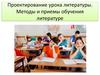 Методы и приемы обучения литературе. Проектирование урока литературы