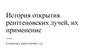 История открытия рентгеновских лучей, их применение