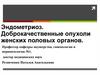 Эндометриоз. Доброкачественные опухоли женских половых органов