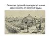 Развитие русской культуры во время зависимости от Золотой Орды