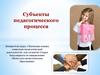Субъекты педагогического процесса