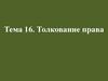 Толкование права. Тема 16