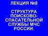 Структура поисково-спасательной службы МЧС России. Лекция №8