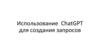 Использование ChatGPT для создания запросов. Появление ChatGPT
