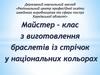 Майстер-клас з виготовлення браслетів із стрічок у національних кольорах
