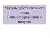 Модуль действительного числа. Решение уравнений с модулем  (10 класс)