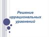Решение иррациональных уравнений. Основные методы решения иррациональных уравнений: возведение в степень обеих частей уравнения