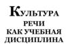 Культура речи как учебная дисциплина. Понятие о культуре речи