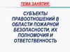 Субъекты правоотношений в области пожарной безопасности, их полномочия и ответственность