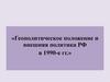 Геополитическое положение и внешняя политика РФ в 1990 годы