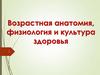 Возрастная анатомия, физиология и культура здоровья