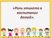 Роль этикета в воспитании детей