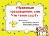 Чудесные превращения, или Что такое сыр?